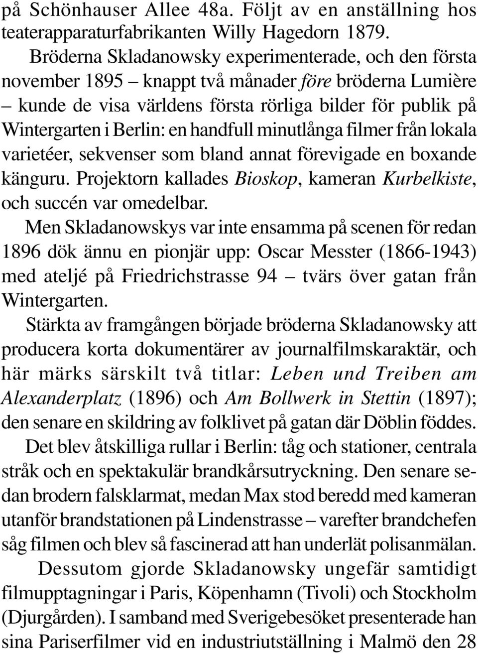 handfull minutlånga filmer från lokala varietéer, sekvenser som bland annat förevigade en boxande känguru. Projektorn kallades Bioskop, kameran Kurbelkiste, och succén var omedelbar.