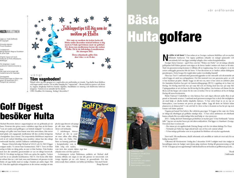 Omslagsbild: Första klippningen av åttans nya green 30 september 2011. Fotograf Jan Jeansson. viktigt Golf Digest besöker Hulta Michael Broström skriver i augustiutgåvan om sin golfrunda på vår bana.