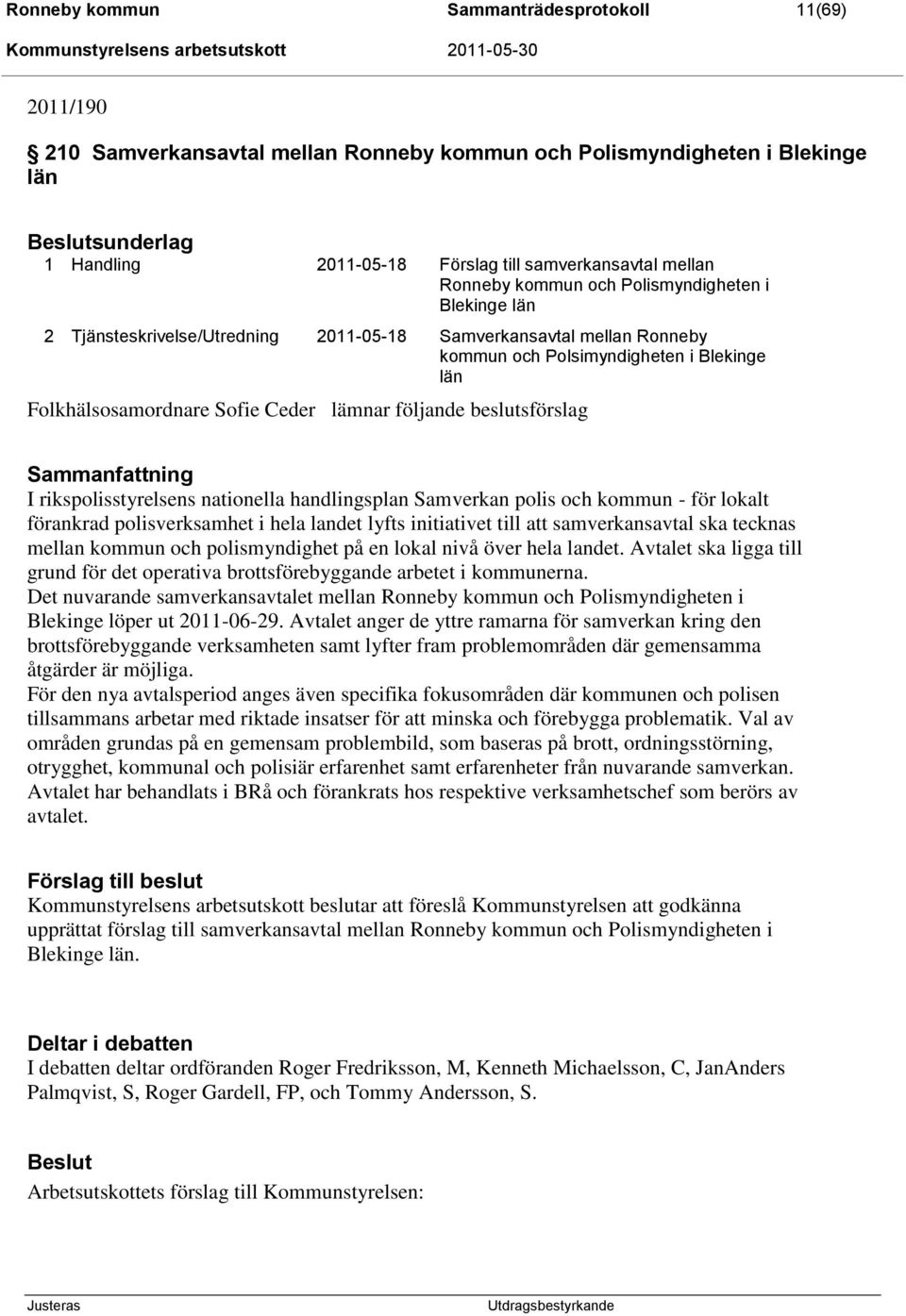 lämnar följande beslutsförslag I rikspolisstyrelsens nationella handlingsplan Samverkan polis och kommun - för lokalt förankrad polisverksamhet i hela landet lyfts initiativet till att