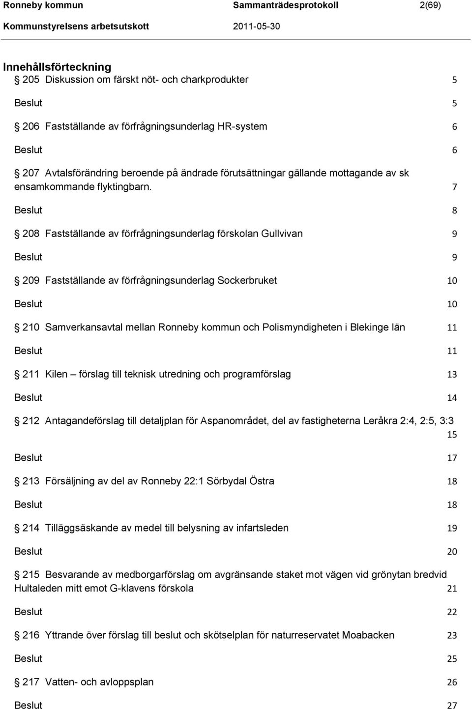 7 8 208 Fastställande av förfrågningsunderlag förskolan Gullvivan 9 9 209 Fastställande av förfrågningsunderlag Sockerbruket 10 10 210 Samverkansavtal mellan Ronneby kommun och Polismyndigheten i