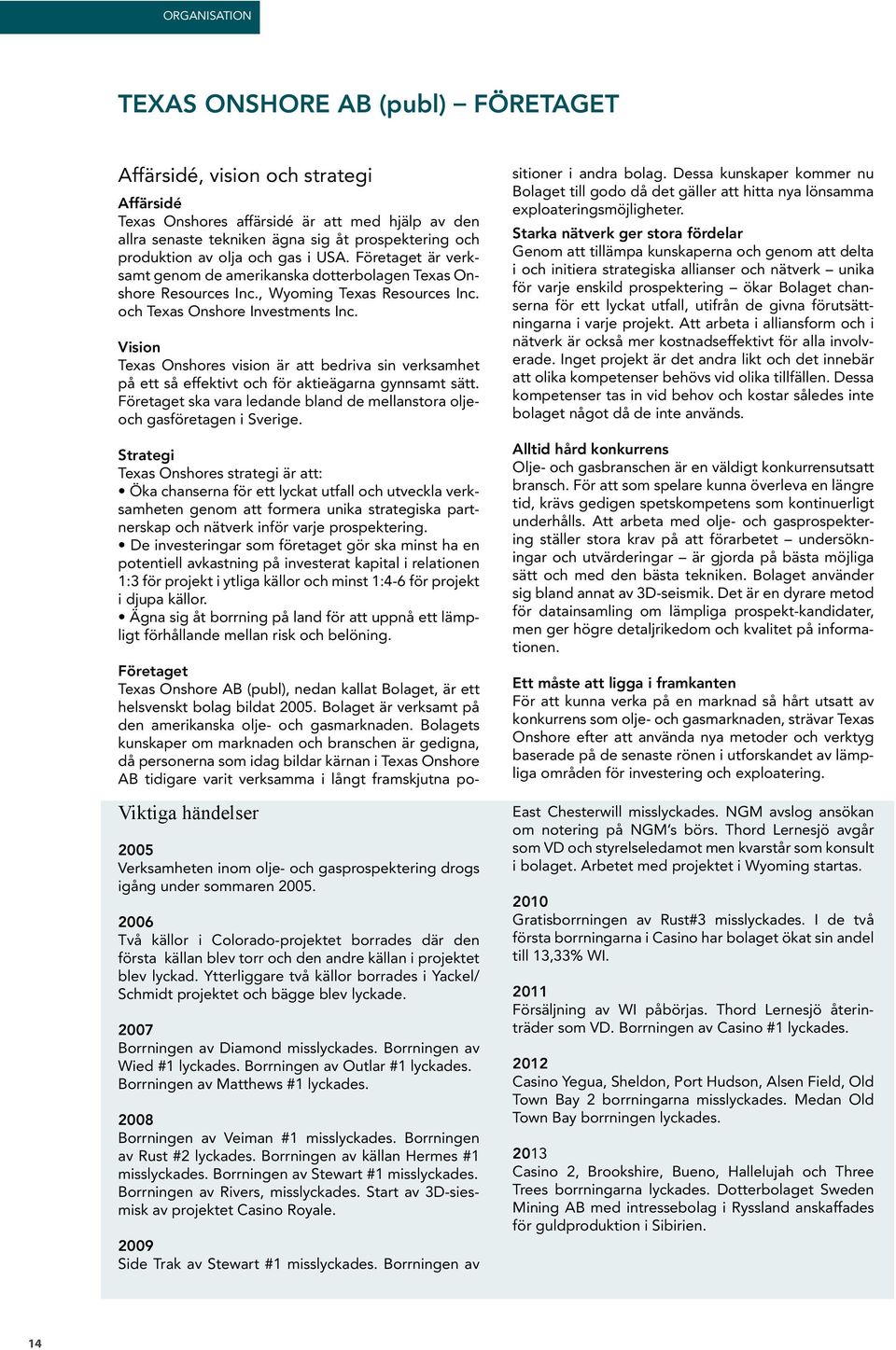 Vision Texas Onshores vision är att bedriva sin verksamhet på ett så effektivt och för aktieägarna gynnsamt sätt. Företaget ska vara ledande bland de mellanstora oljeoch gasföretagen i Sverige.