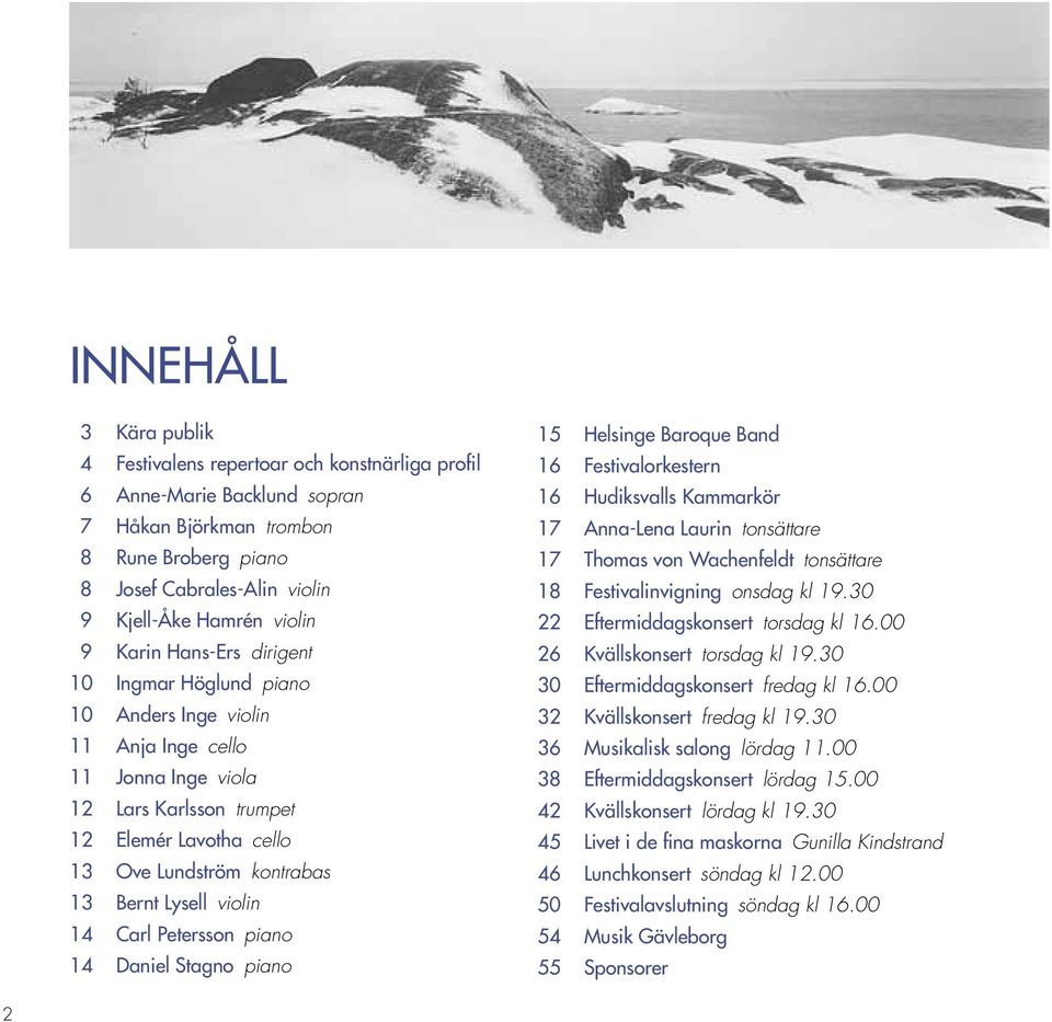 Bernt Lysell violin 14 Carl Petersson piano 14 Daniel Stagno piano 15 Helsinge Baroque Band 16 Festivalorkestern 16 Hudiksvalls Kammarkör 17 Anna-Lena Laurin tonsättare 17 Thomas von Wachenfeldt