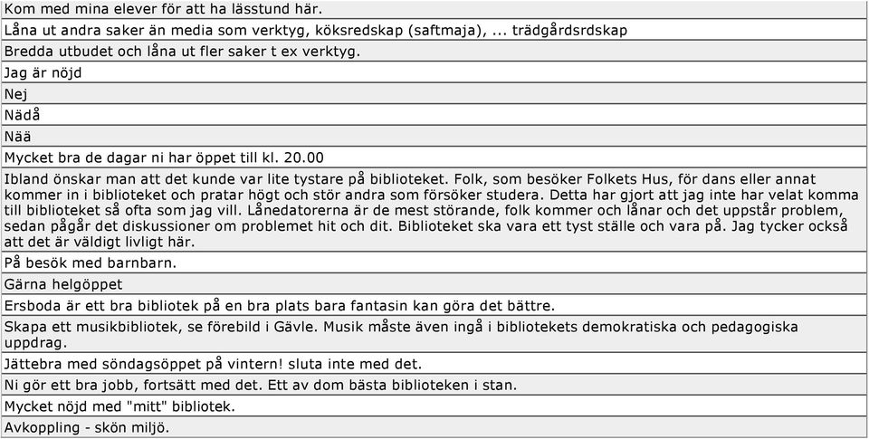 Folk, som besöker Folkets Hus, för dans eller annat kommer in i biblioteket och pratar högt och stör andra som försöker studera.