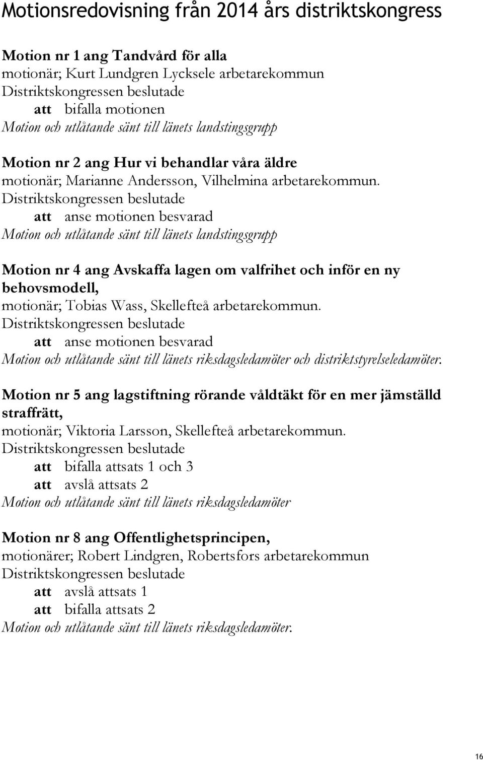 att anse motionen besvarad Motion och utlåtande sänt till länets landstingsgrupp Motion nr 4 ang Avskaffa lagen om valfrihet och inför en ny behovsmodell, motionär; Tobias Wass, Skellefteå