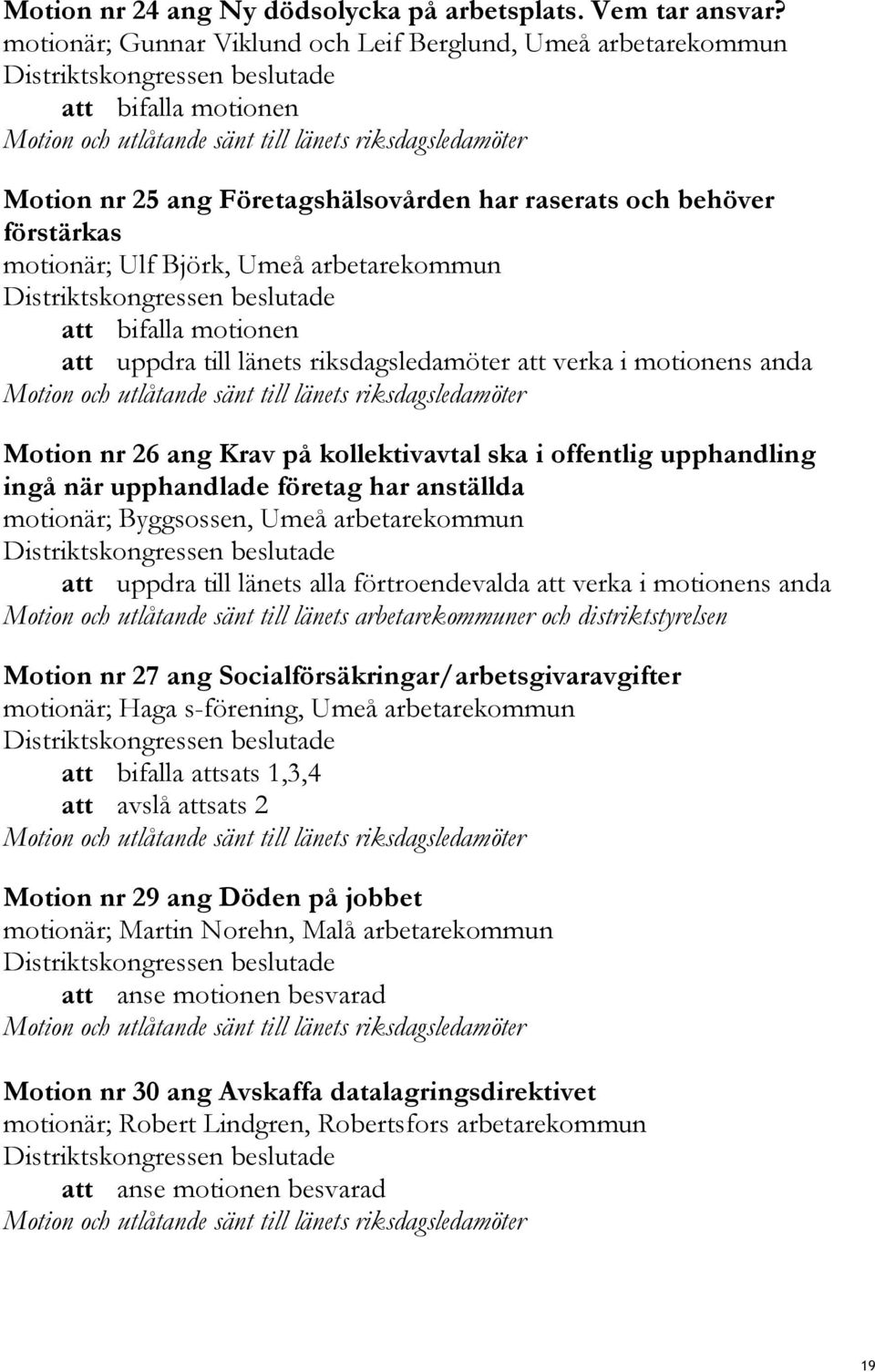 att bifalla motionen att uppdra till länets riksdagsledamöter att verka i motionens anda Motion nr 26 ang Krav på kollektivavtal ska i offentlig upphandling ingå när upphandlade företag har anställda