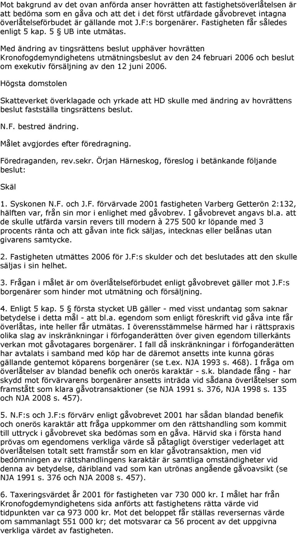 Med ändring av tingsrättens beslut upphäver hovrätten Kronofogdemyndighetens utmätningsbeslut av den 24 februari 2006 och beslut om exekutiv försäljning av den 12 juni 2006.