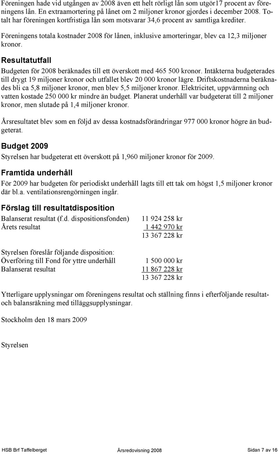 Resultatutfall Budgeten för 2008 beräknades till ett överskott med 465 500 kronor. Intäkterna budgeterades till drygt 19 miljoner kronor och utfallet blev 20 000 kronor lägre.