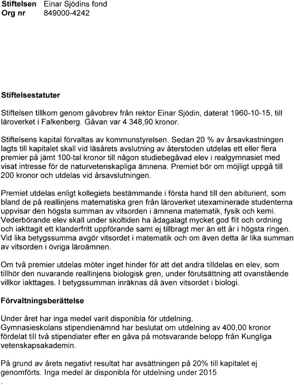 Sedan 20 % av årsavkastningen lagts till kapitalet skall vid läsårets avslutning av återstoden utdelas ett eller flera premier på jämt 100-tal kronor till någon studiebegåvad elev i realgymnasiet med