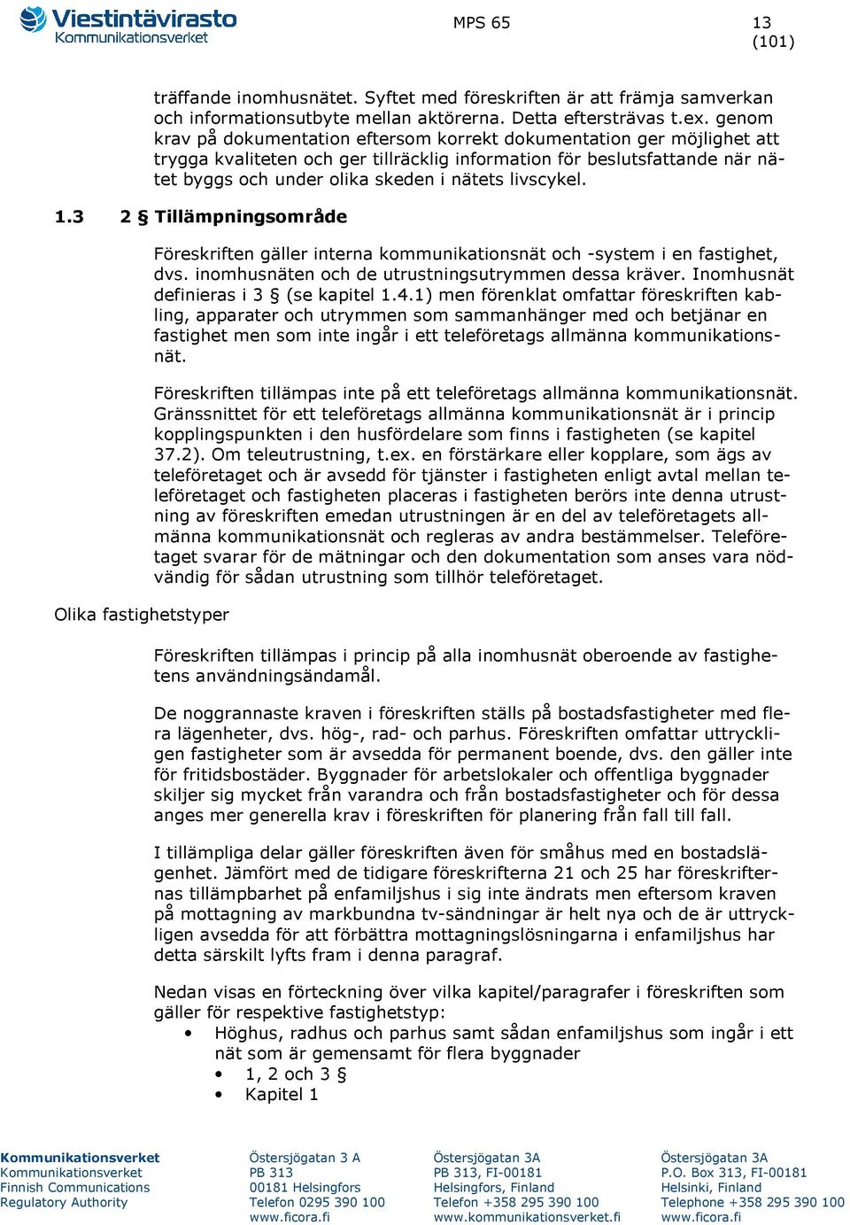 livscykel. 1.3 2 Tillämpningsområde Olika fastighetstyper Föreskriften gäller interna kommunikationsnät och -system i en fastighet, dvs. inomhusnäten och de utrustningsutrymmen dessa kräver.