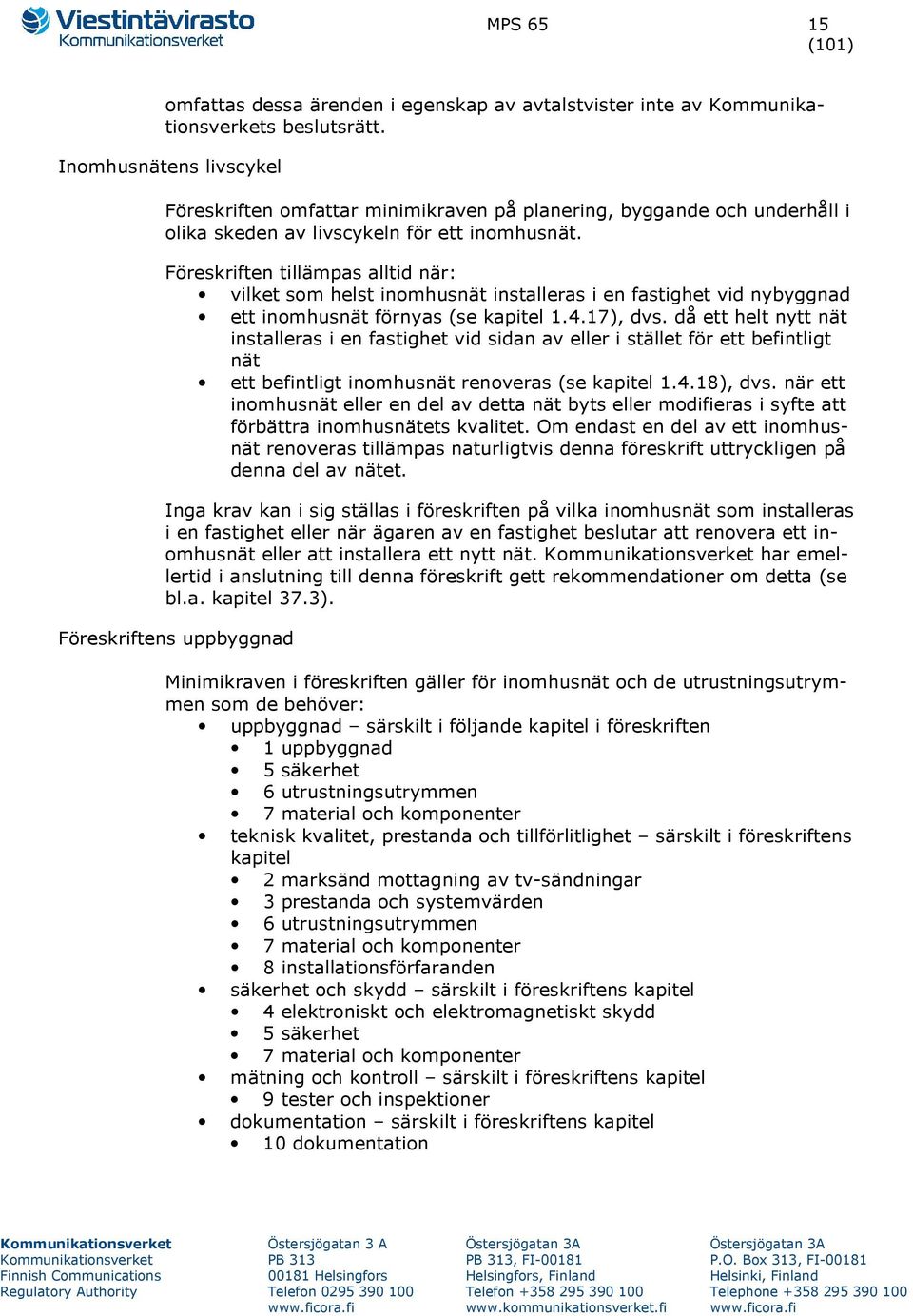 Föreskriften tillämpas alltid när: vilket som helst inomhusnät installeras i en fastighet vid nybyggnad ett inomhusnät förnyas (se kapitel 1.4.17), dvs.