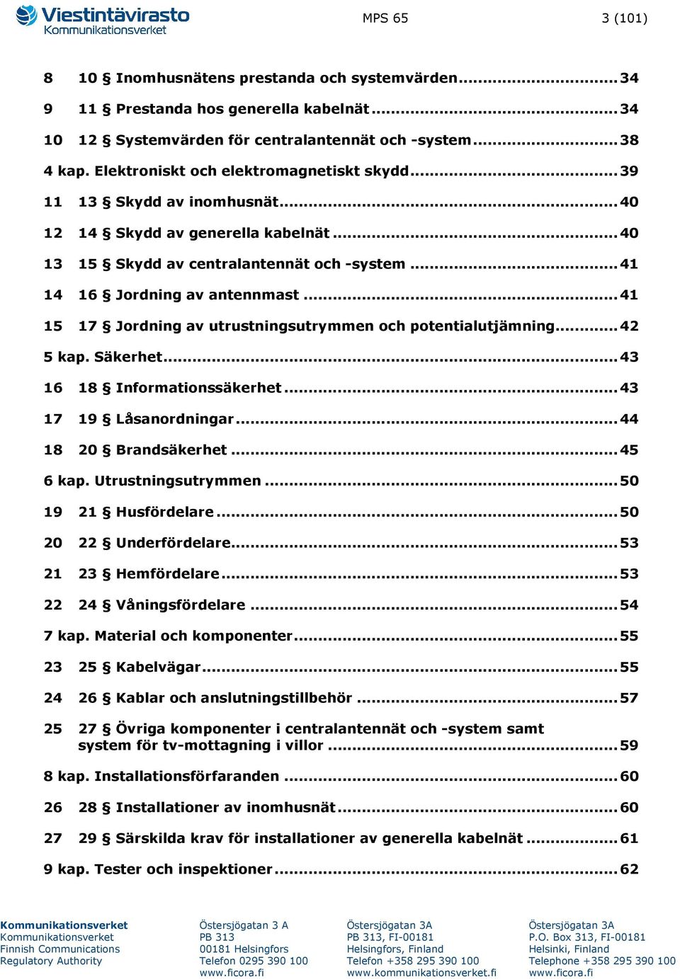 .. 41 15 17 Jordning av utrustningsutrymmen och potentialutjämning... 42 5 kap. Säkerhet... 43 16 18 Informationssäkerhet... 43 17 19 Låsanordningar... 44 18 20 Brandsäkerhet... 45 6 kap.