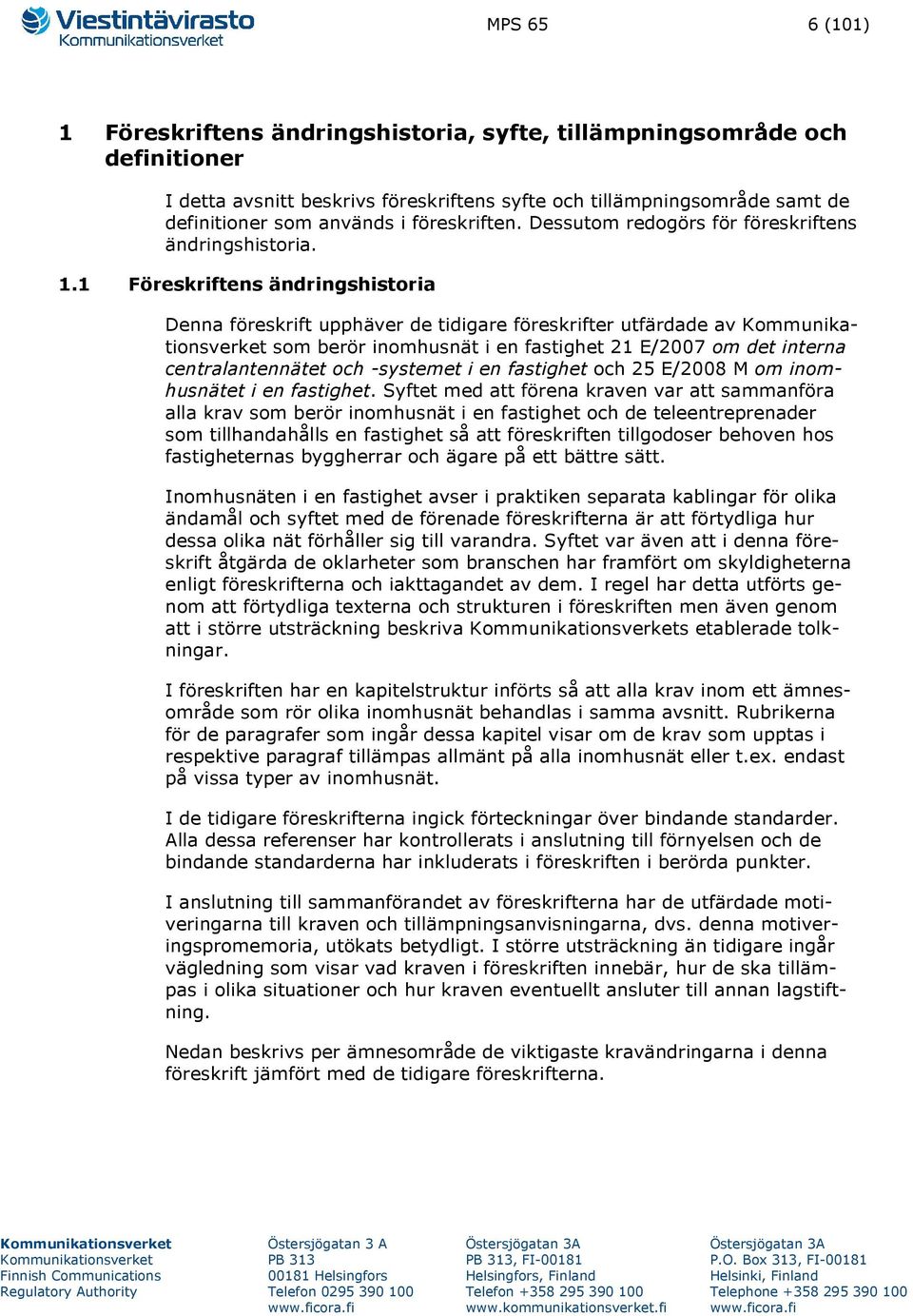 1 Föreskriftens ändringshistoria Denna föreskrift upphäver de tidigare föreskrifter utfärdade av som berör inomhusnät i en fastighet 21 E/2007 om det interna centralantennätet och -systemet i en