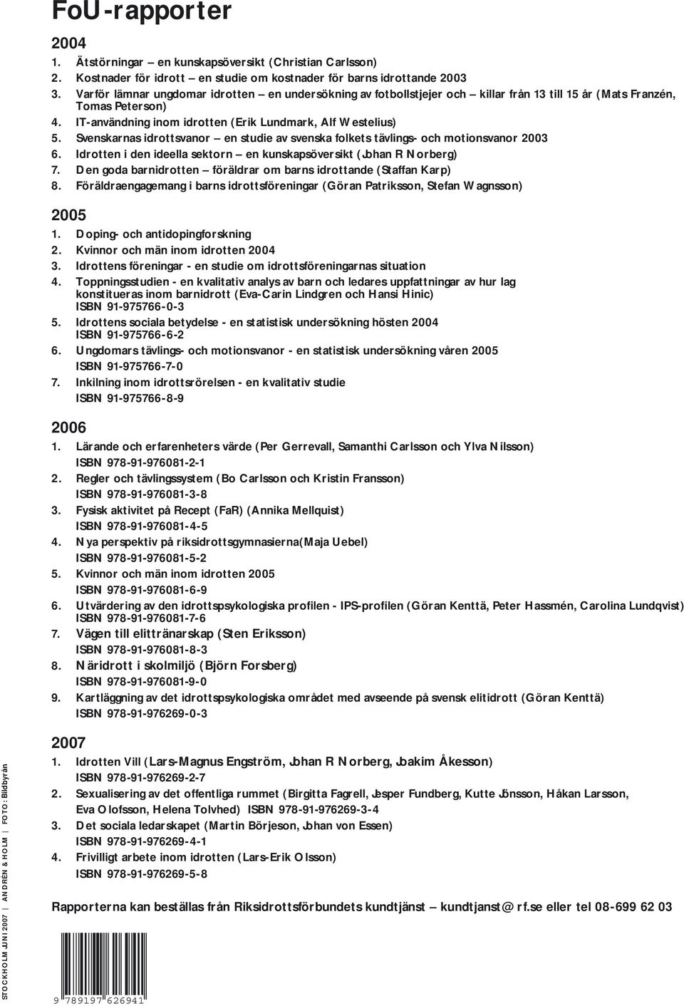 Svenskarnas idrottsvanor en studie av svenska folkets tävlings- och motionsvanor 2003 6. Idrotten i den ideella sektorn en kunskapsöversikt (Johan R Norberg) 7.