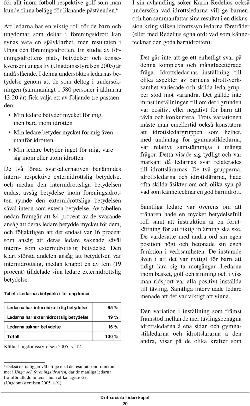 En studie av föreningsidrottens plats, betydelser och konsekvenser i ungas liv (Ungdomsstyrelsen 2005) är ändå slående.