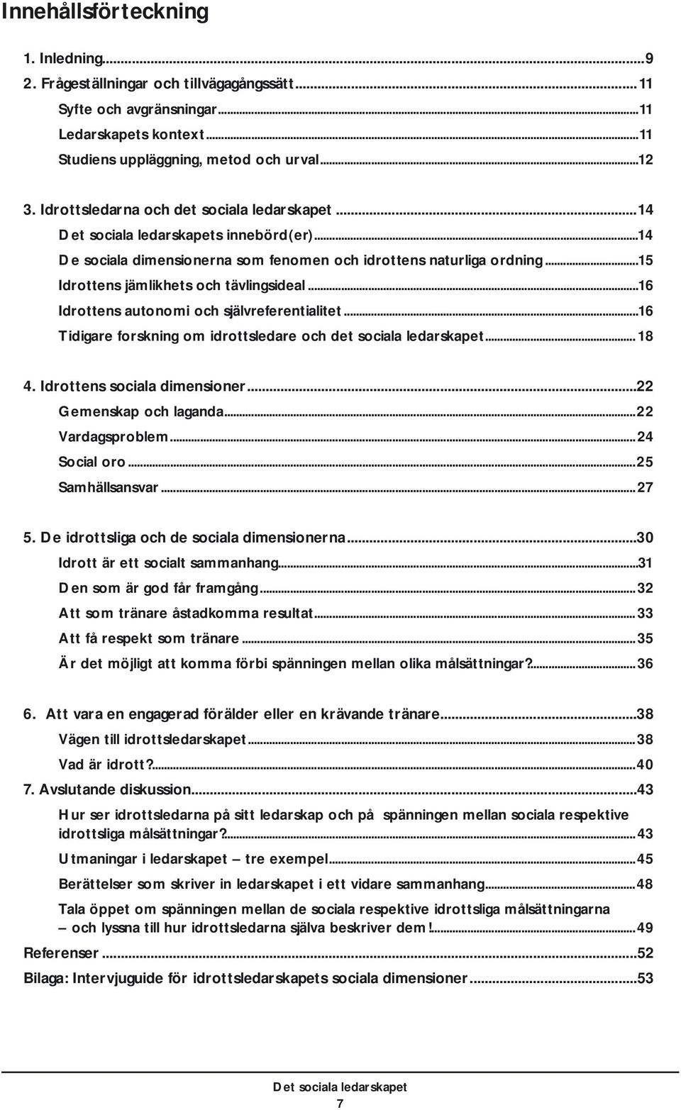 ..16 Idrottens autonomi och självreferentialitet...16 Tidigare forskning om idrottsledare och det sociala ledarskapet... 18 4. Idrottens sociala dimensioner...22 Gemenskap och laganda.