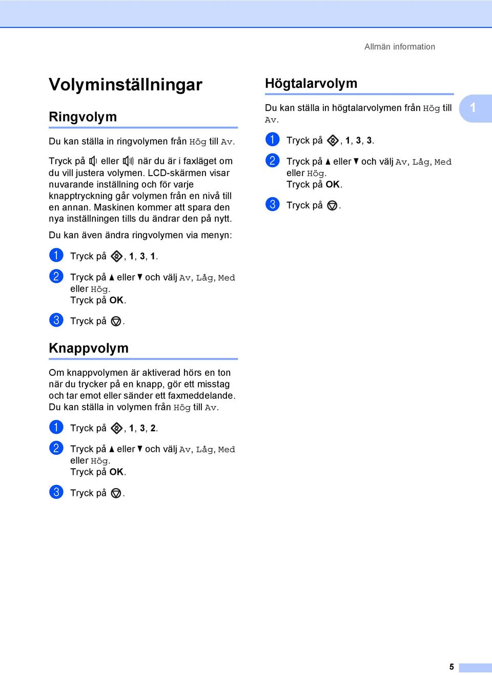 Du kan även ändra ringvolymen via menyn: a Tryck på, 1, 3, 1. b Tryck på a eller b och välj Av, Låg, Med eller Hög. Tryck på OK. c Tryck på.