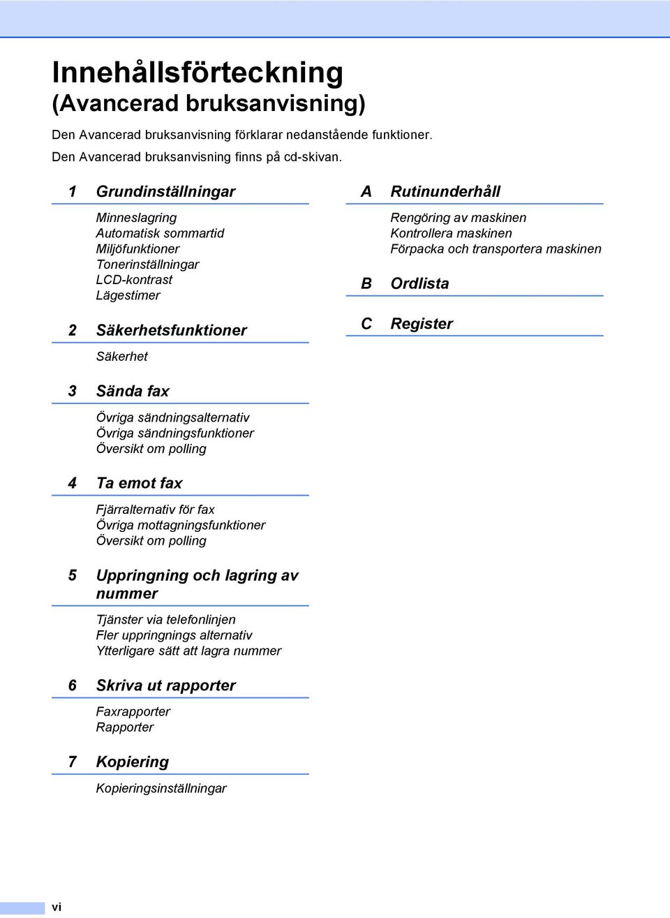 sändningsfunktioner Översikt om polling 4 Ta emot fax Fjärralternativ för fax Övriga mottagningsfunktioner Översikt om polling 5 Uppringning och lagring av nummer Tjänster via telefonlinjen Fler