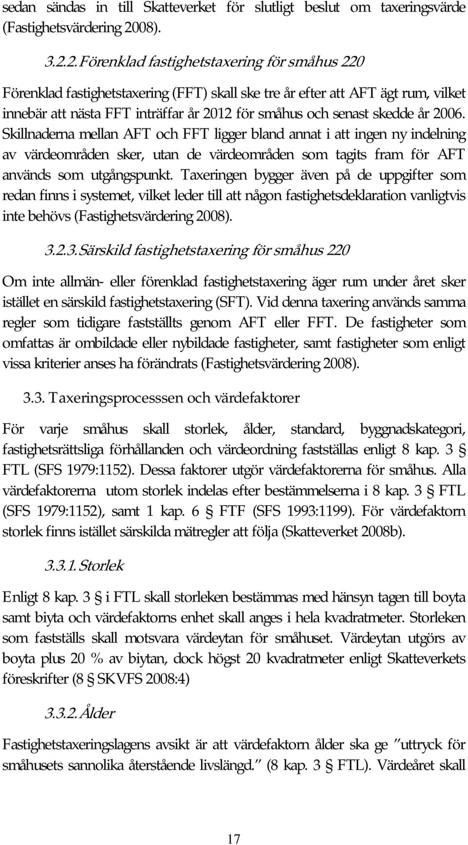 2. Förenklad fastighetstaxering för småhus 220 Förenklad fastighetstaxering (FFT) skall ske tre år efter att AFT ägt rum, vilket innebär att nästa FFT inträffar år 2012 för småhus och senast skedde