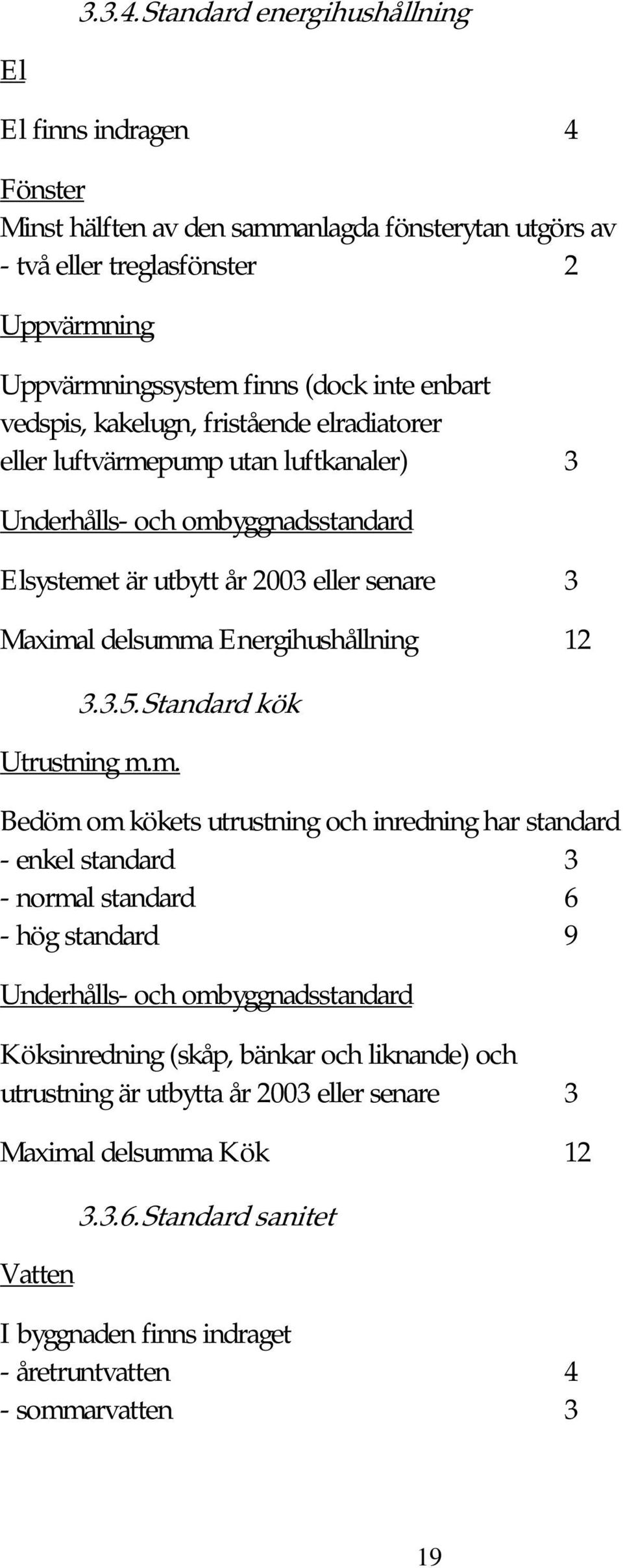 vedspis, kakelugn, fristående elradiatorer eller luftvärmepump utan luftkanaler) 3 Underhålls- och ombyggnadsstandard Elsystemet är utbytt år 2003 eller senare 3 Maximal delsumma Energihushållning