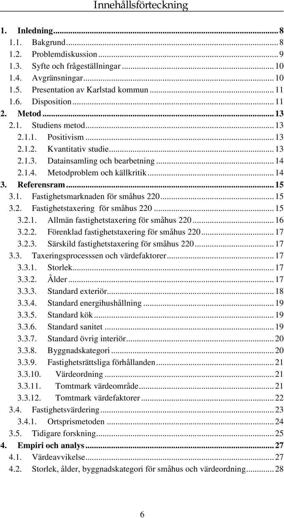 Referensram...15 3.1. Fastighetsmarknaden för småhus 220...15 3.2. Fastighetstaxering för småhus 220...15 3.2.1. Allmän fastighetstaxering för småhus 220...16 3.2.2. Förenklad fastighetstaxering för småhus 220.