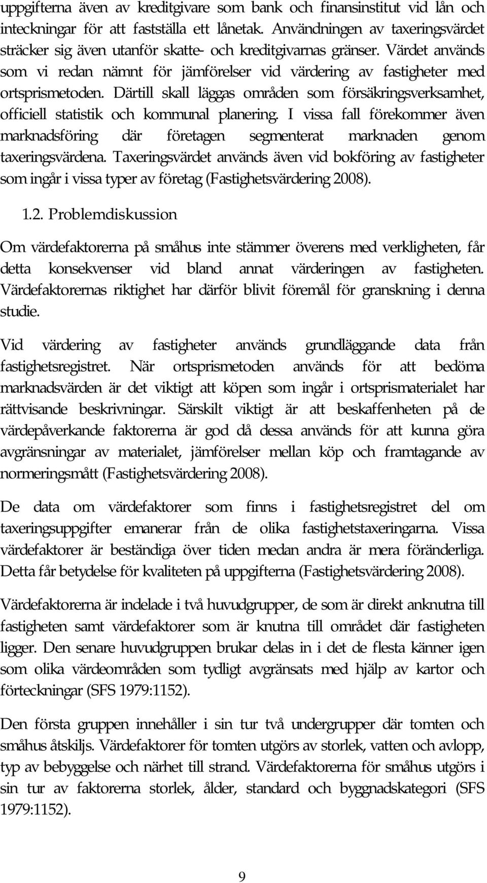 Därtill skall läggas områden som försäkringsverksamhet, officiell statistik och kommunal planering.