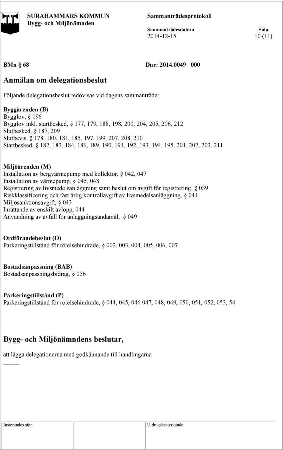 195, 201, 202, 203, 211 Miljöärenden (M) Installation av bergvärmepump med kollektor, 042, 047 Installation av värmepump, 045, 048 Registrering av livsmedelsanläggning samt beslut om avgift för