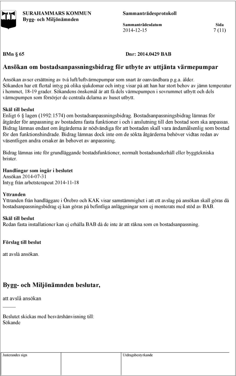 ns önskemål är att få dels värmepumpen i sovrummet utbytt och dels värmepumpen som försörjer de centrala delarna av huset utbytt. Enligt 6 lagen (1992:1574) om bostadsanpassningsbidrag.