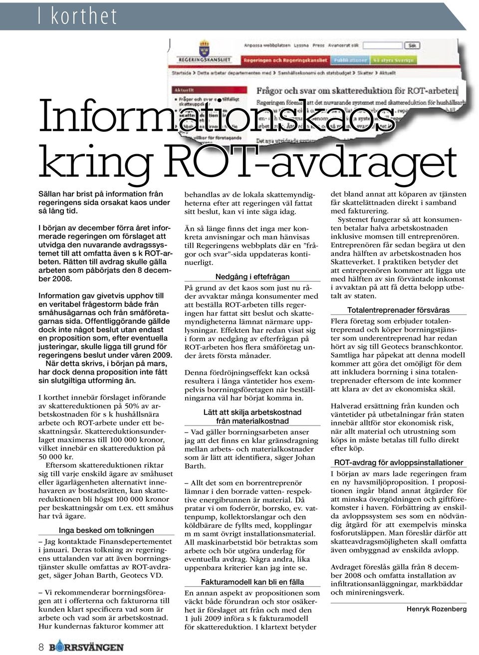 Rätten till avdrag skulle gälla arbeten som påbörjats den 8 december 2008. Information gav givetvis upphov till en veritabel frågestorm både från småhusägarnas och från småföretagarnas sida.