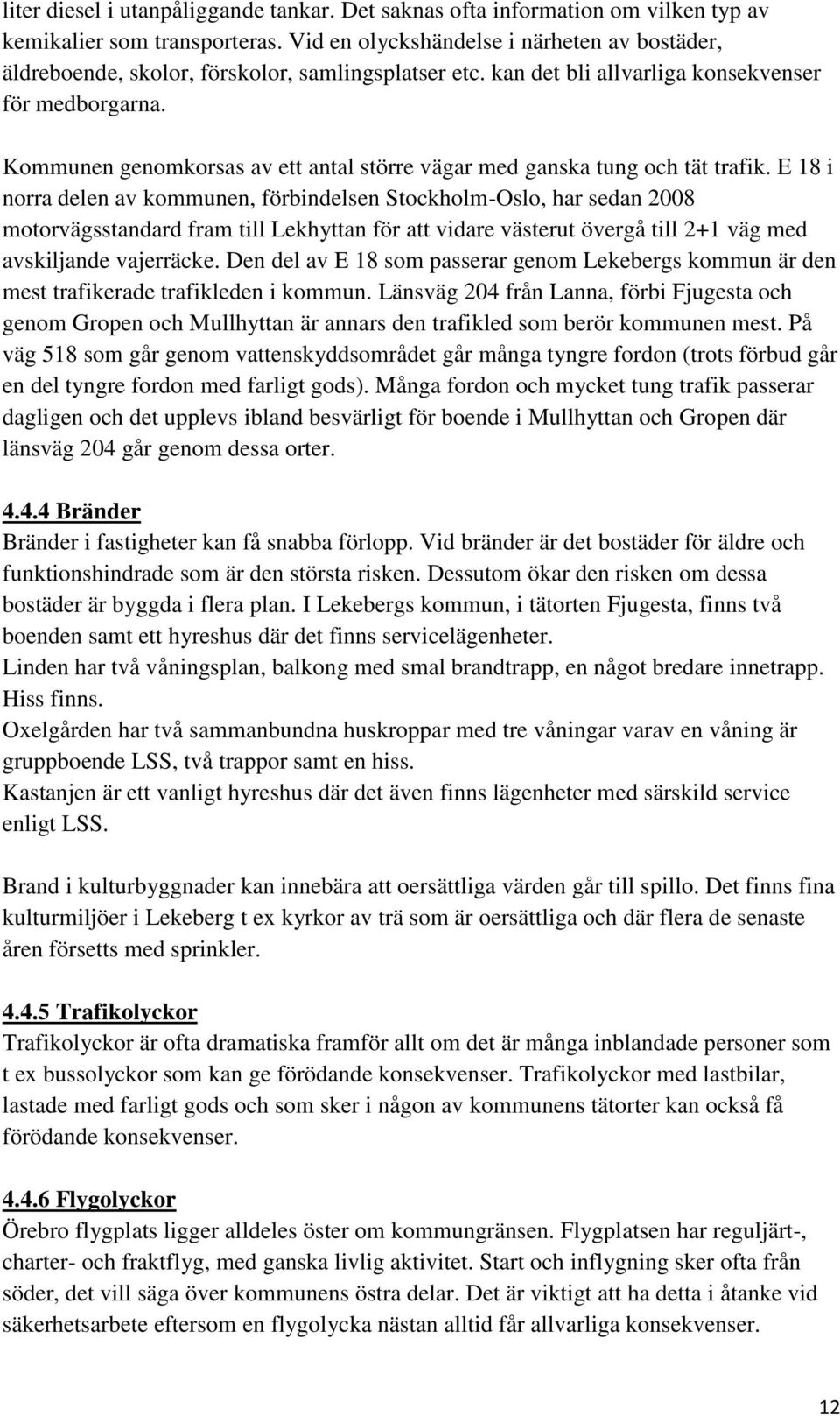 Kommunen genomkorsas av ett antal större vägar med ganska tung och tät trafik.