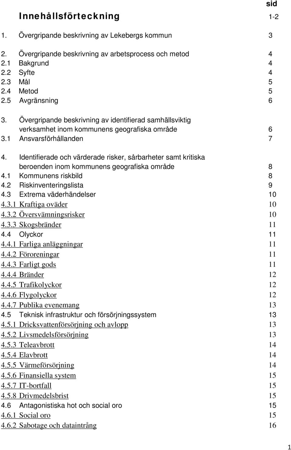 Identifierade och värderade risker, sårbarheter samt kritiska beroenden inom kommunens geografiska område 8 4.1 Kommunens riskbild 8 4.2 Riskinventeringslista 9 4.3 Extrema väderhändelser 10 4.3.1 Kraftiga oväder 10 4.