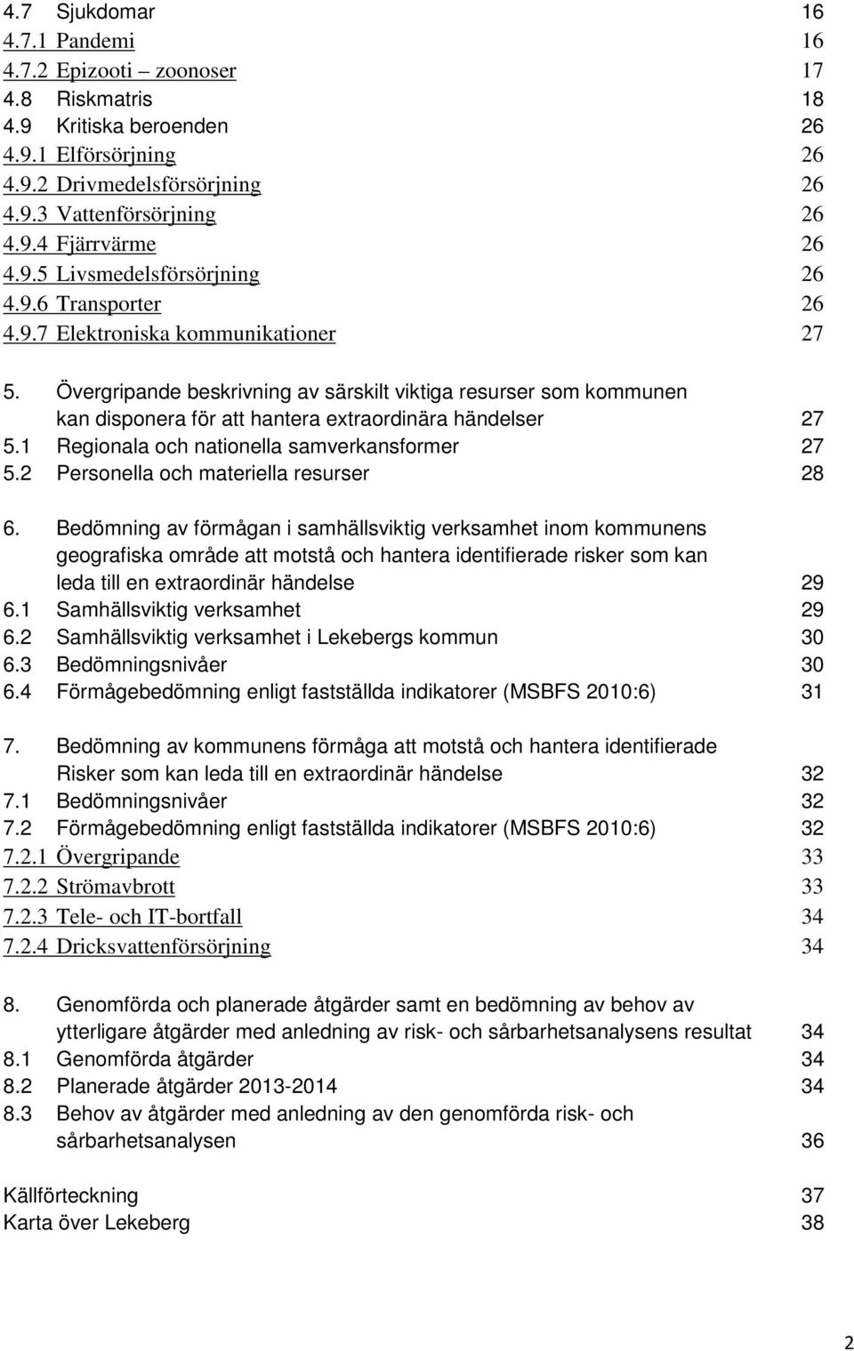 Övergripande beskrivning av särskilt viktiga resurser som kommunen kan disponera för att hantera extraordinära händelser 27 5.1 Regionala och nationella samverkansformer 27 5.