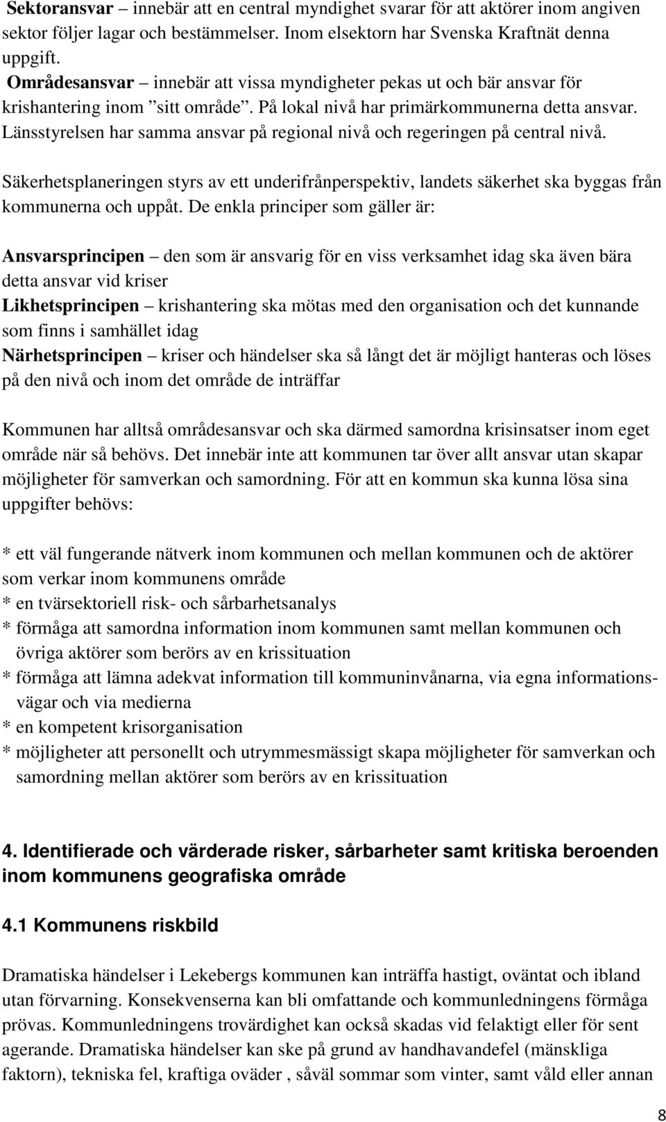 Länsstyrelsen har samma ansvar på regional nivå och regeringen på central nivå. Säkerhetsplaneringen styrs av ett underifrånperspektiv, landets säkerhet ska byggas från kommunerna och uppåt.