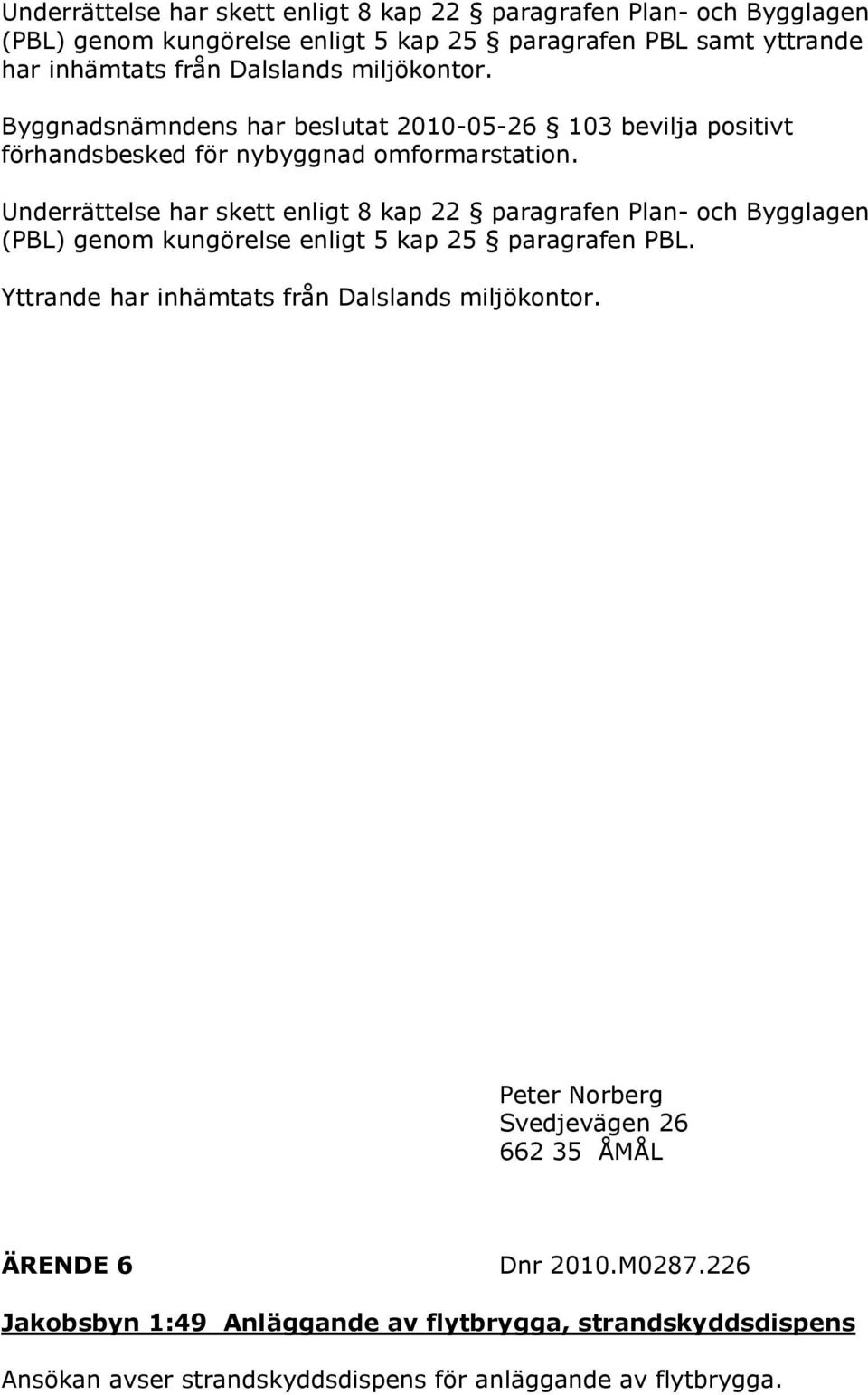 Underrättelse har skett enligt 8 kap 22 paragrafen Plan- och Bygglagen (PBL) genom kungörelse enligt 5 kap 25 paragrafen PBL.