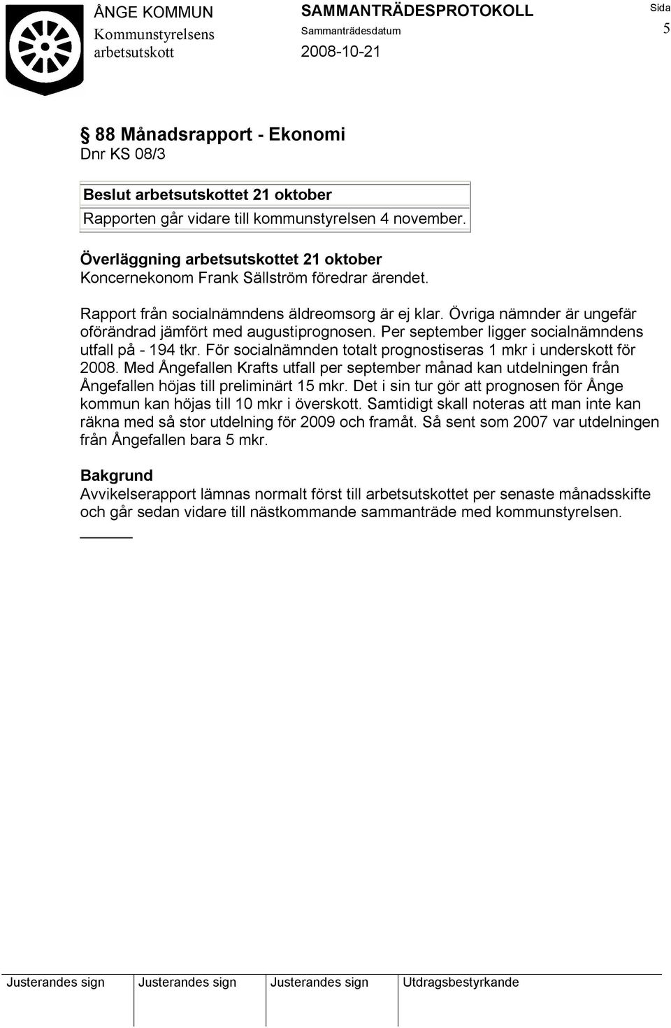 För socialnämnden totalt prognostiseras 1 mkr i underskott för 2008. Med Ångefallen Krafts utfall per september månad kan utdelningen från Ångefallen höjas till preliminärt 15 mkr.