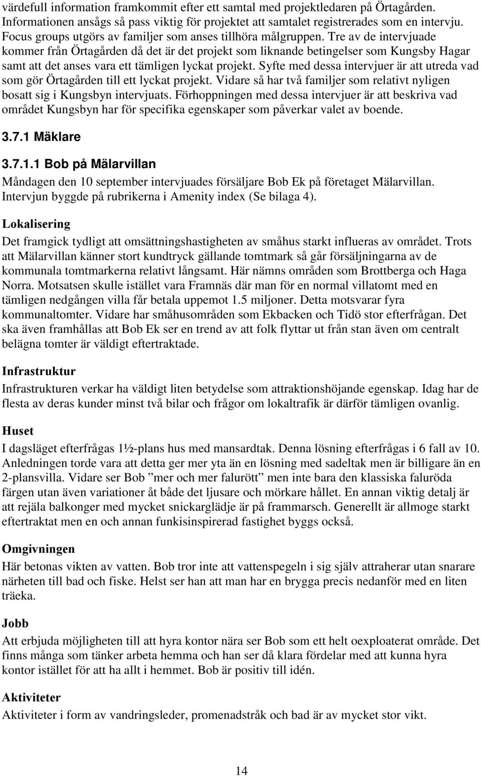 Tre av de intervjuade kommer från Örtagården då det är det projekt som liknande betingelser som Kungsby Hagar samt att det anses vara ett tämligen lyckat projekt.