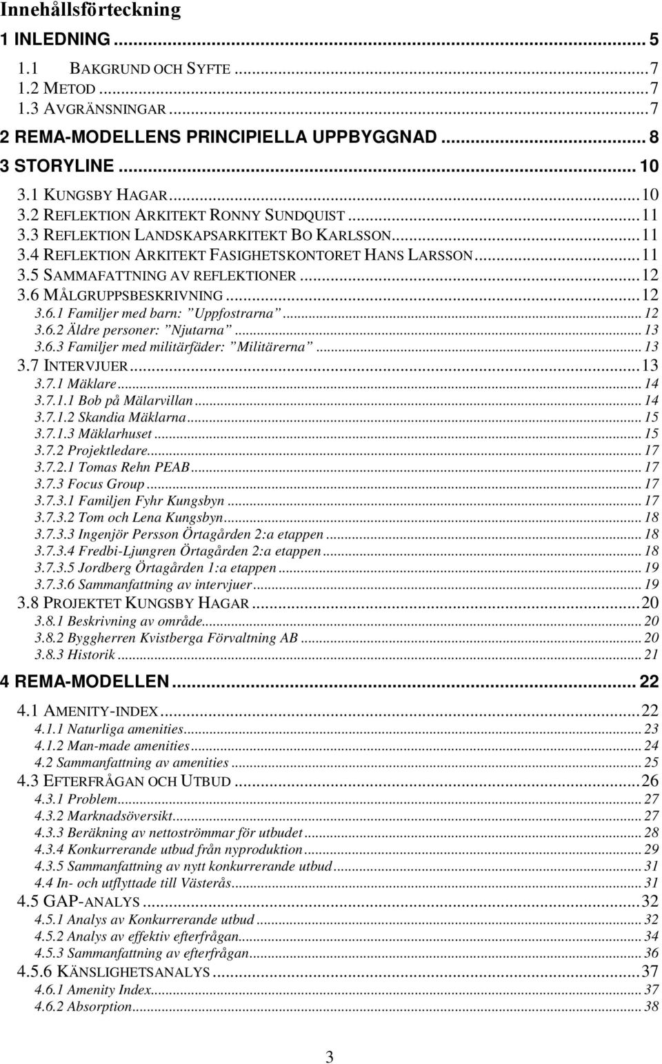 ..12 3.6 MÅLGRUPPSBESKRIVNING...12 3.6.1 Familjer med barn: Uppfostrarna... 12 3.6.2 Äldre personer: Njutarna... 13 3.6.3 Familjer med militärfäder: Militärerna... 13 3.7 INTERVJUER...13 3.7.1 Mäklare.