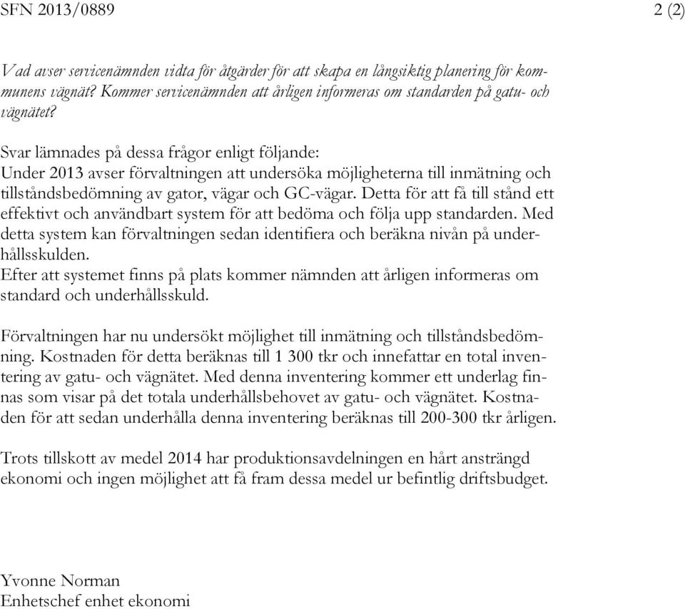 Svar lämnades på dessa frågor enligt följande: Under 2013 avser förvaltningen att undersöka möjligheterna till inmätning och tillståndsbedömning av gator, vägar och GC-vägar.