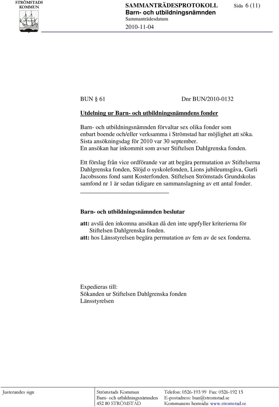 Ett förslag från vice ordförande var att begära permutation av Stiftelserna Dahlgrenska fonden, Slöjd o syskolefonden, Lions jubileumsgåva, Gurli Jacobssons fond samt Kosterfonden.