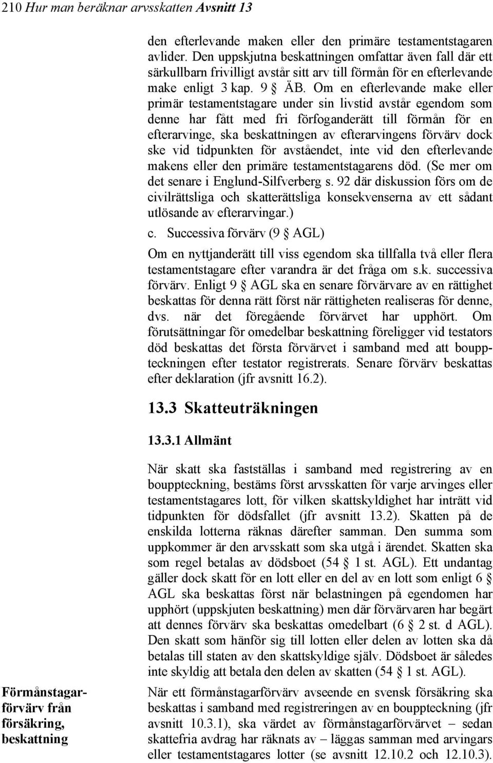 Om en efterlevande make eller primär testamentstagare under sin livstid avstår egendom som denne har fått med fri förfoganderätt till förmån för en efterarvinge, ska beskattningen av efterarvingens