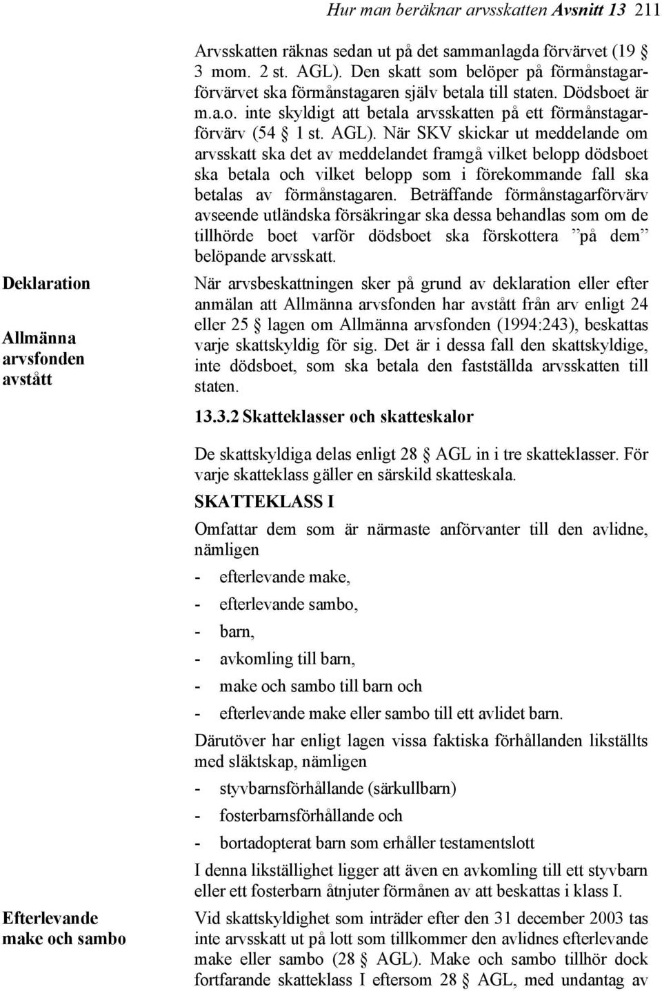 När SKV skickar ut meddelande om arvsskatt ska det av meddelandet framgå vilket belopp dödsboet ska betala och vilket belopp som i förekommande fall ska betalas av förmånstagaren.