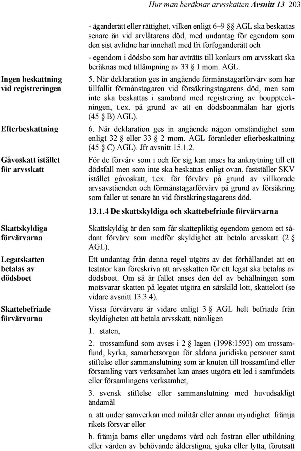 När deklaration ges in angående förmånstagarförvärv som har tillfallit förmånstagaren vid försäkringstagarens död, men som inte ska beskattas i samband med registrering av bouppteckningen, t.ex.