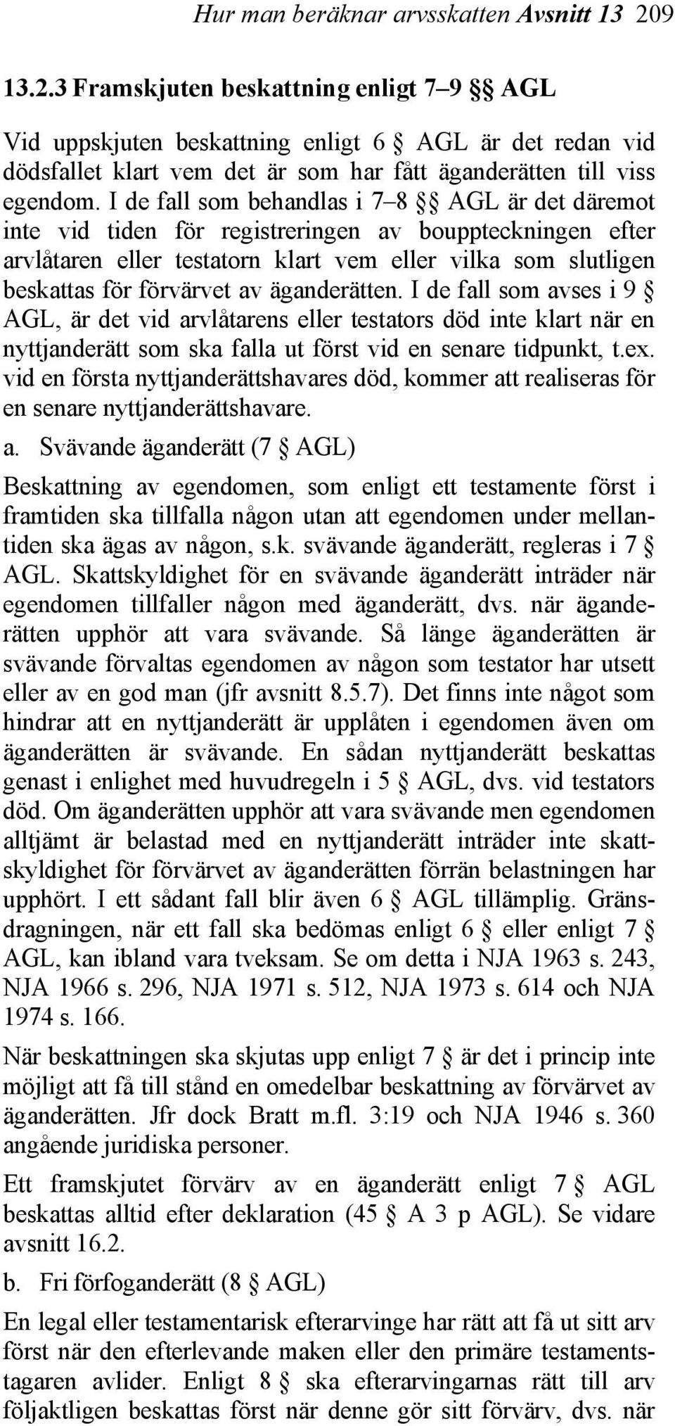 I de fall som behandlas i 7 8 AGL är det däremot inte vid tiden för registreringen av bouppteckningen efter arvlåtaren eller testatorn klart vem eller vilka som slutligen beskattas för förvärvet av