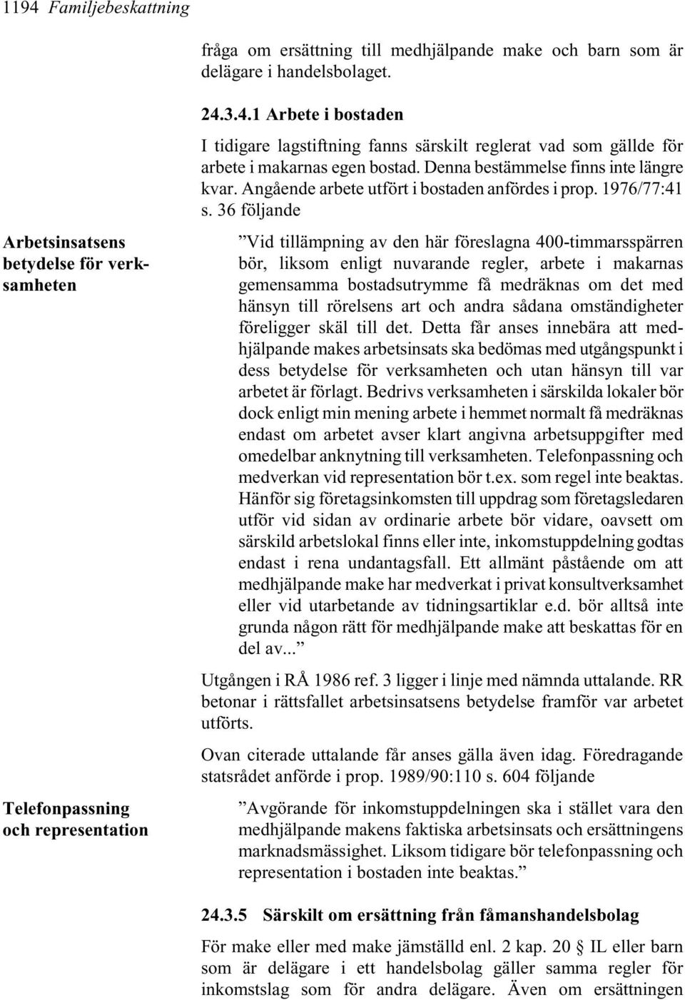 36 följande Vid tillämpning av den här föreslagna 400-timmarsspärren bör, liksom enligt nuvarande regler, arbete i makarnas gemensamma bostadsutrymme få medräknas om det med hänsyn till rörelsens art