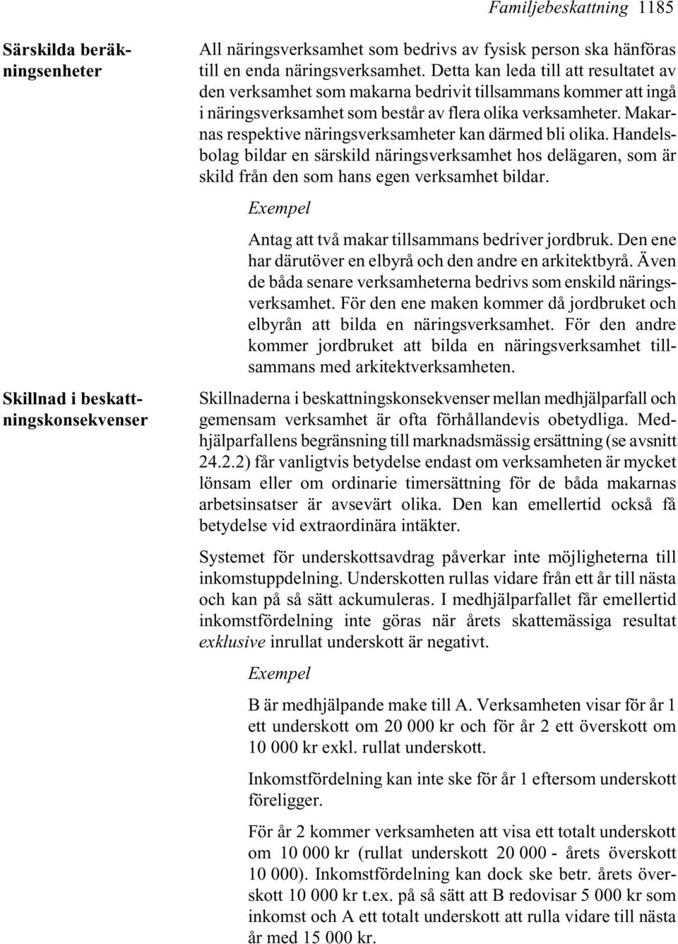 Makarnas respektive näringsverksamheter kan därmed bli olika. Handelsbolag bildar en särskild näringsverksamhet hos delägaren, som är skild från den som hans egen verksamhet bildar.