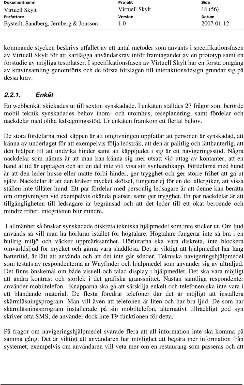 I specifikationsfasen av Virtuell Skylt har en första omgång av kravinsamling genomförts och de första förslagen till interaktionsdesign grundar sig på dessa krav. 2.2.1.