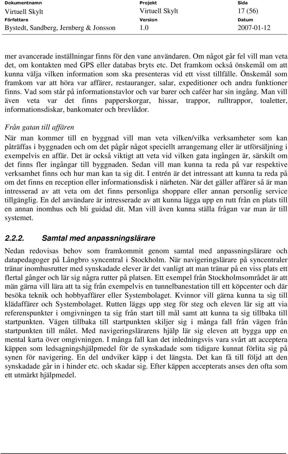 Önskemål som framkom var att höra var affärer, restauranger, salar, expeditioner och andra funktioner finns. Vad som står på informationstavlor och var barer och caféer har sin ingång.