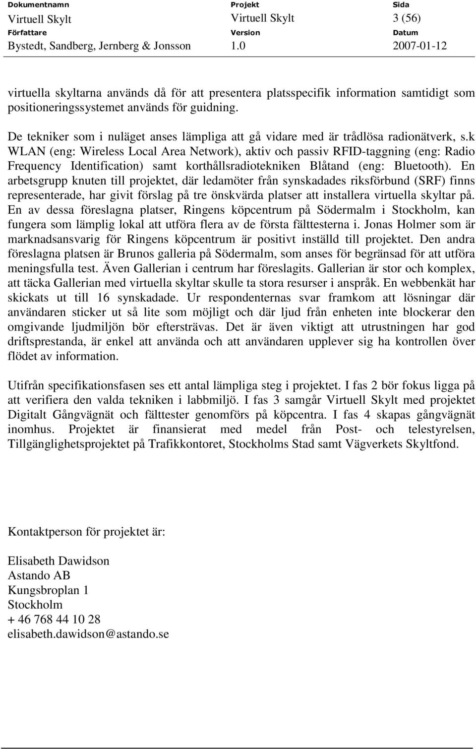 k WLAN (eng: Wireless Local Area Network), aktiv och passiv RFID-taggning (eng: Radio Frequency Identification) samt korthållsradiotekniken Blåtand (eng: Bluetooth).