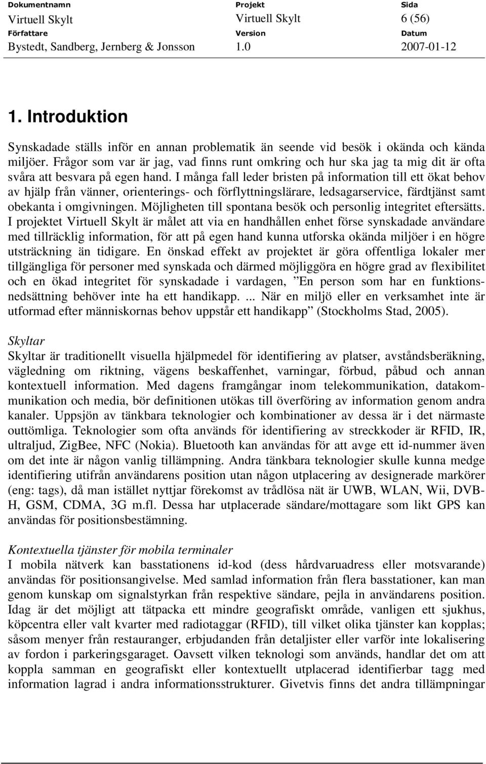 I många fall leder bristen på information till ett ökat behov av hjälp från vänner, orienterings- och förflyttningslärare, ledsagarservice, färdtjänst samt obekanta i omgivningen.