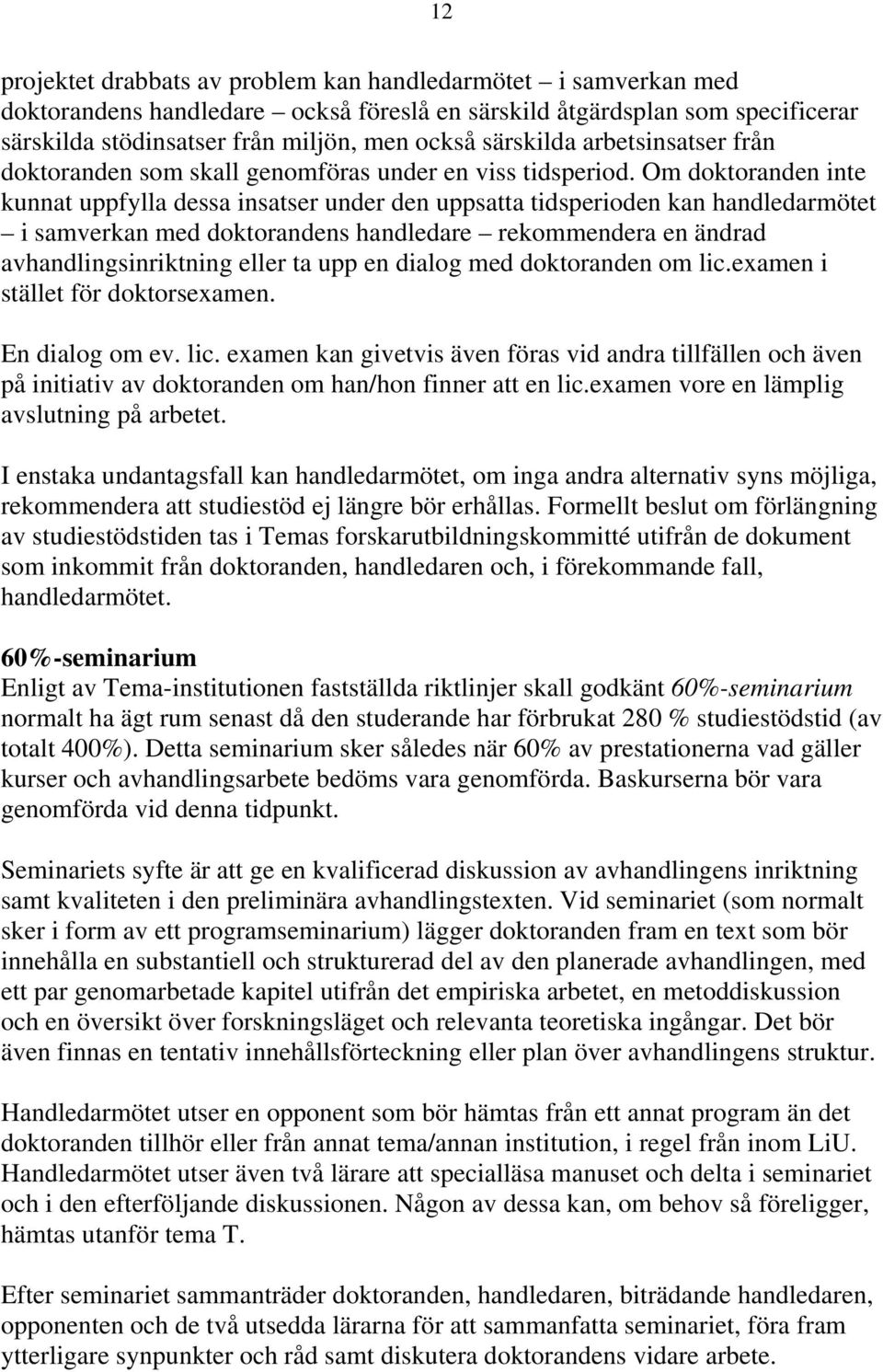 Om doktoranden inte kunnat uppfylla dessa insatser under den uppsatta tidsperioden kan handledarmötet i samverkan med doktorandens handledare rekommendera en ändrad avhandlingsinriktning eller ta upp