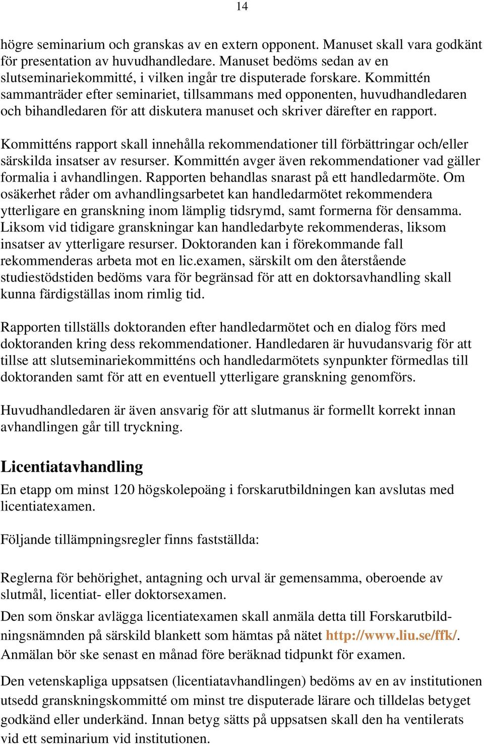 Kommittén sammanträder efter seminariet, tillsammans med opponenten, huvudhandledaren och bihandledaren för att diskutera manuset och skriver därefter en rapport.